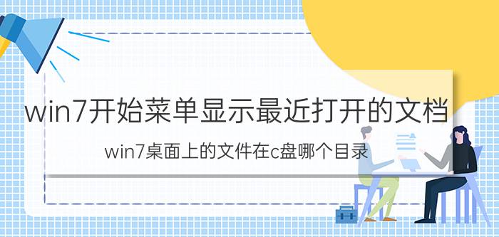 win7开始菜单显示最近打开的文档 win7桌面上的文件在c盘哪个目录？